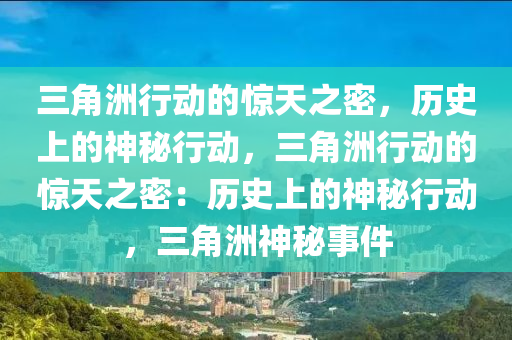 三角洲行动的惊天之密,历史上的神秘行动,三角洲行动的惊天之密:历史上的神秘行动,三角洲神秘事件