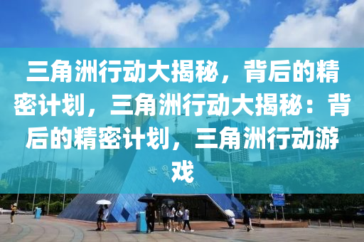 三角洲行动大揭秘,背后的精密计划,三角洲行动大揭秘:背后的精密计划,三角洲行动游戏