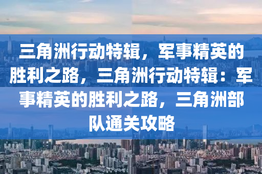 三角洲行动特辑,军事精英的胜利之路,三角洲行动特辑:军事精英的胜利之路,三角洲部队通关攻略