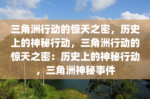 三角洲行动的惊天之密,历史上的神秘行动,三角洲行动的惊天之密:历史上的神秘行动,三角洲神秘事件