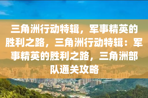 三角洲行动特辑，军事精英的胜利之路，三角洲行动特辑：军事精英的胜利之路，三角洲部队通关攻略