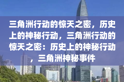 三角洲行动的惊天之密,历史上的神秘行动,三角洲行动的惊天之密:历史上的神秘行动,三角洲神秘事件