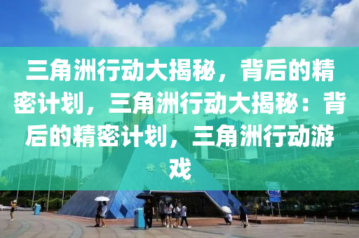 三角洲行动大揭秘,背后的精密计划,三角洲行动大揭秘:背后的精密计划,三角洲行动游戏