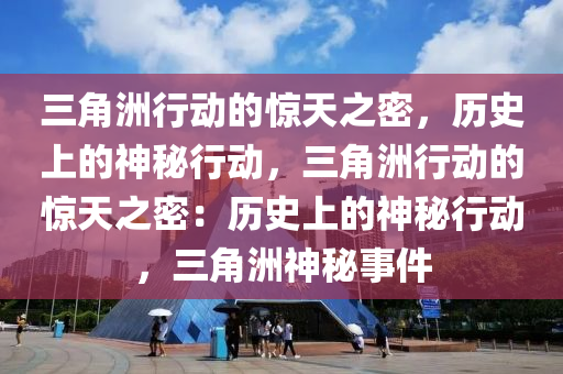 三角洲行动的惊天之密,历史上的神秘行动,三角洲行动的惊天之密:历史上的神秘行动,三角洲神秘事件