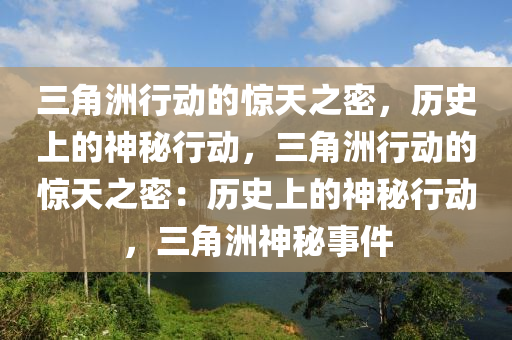 三角洲行动的惊天之密,历史上的神秘行动,三角洲行动的惊天之密:历史上的神秘行动,三角洲神秘事件