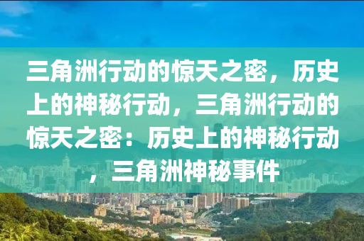 三角洲行动的惊天之密,历史上的神秘行动,三角洲行动的惊天之密:历史上的神秘行动,三角洲神秘事件
