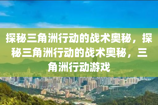 探秘三角洲行动的战术奥秘,探秘三角洲行动的战术奥秘,三角洲行动游戏