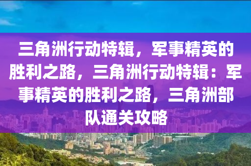 三角洲行动特辑,军事精英的胜利之路,三角洲行动特辑:军事精英的胜利之路,三角洲部队通关攻略
