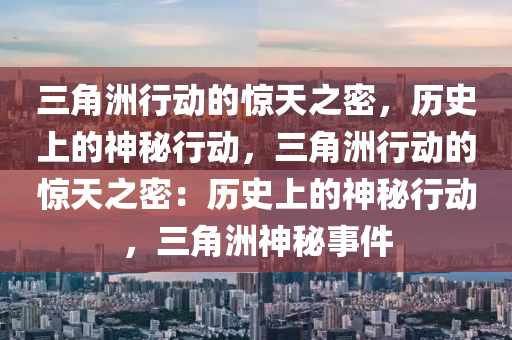 三角洲行动的惊天之密,历史上的神秘行动,三角洲行动的惊天之密:历史上的神秘行动,三角洲神秘事件