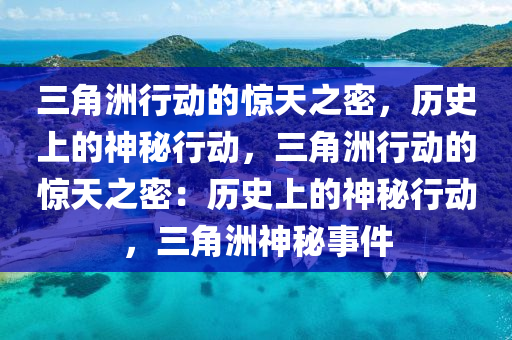 三角洲行动的惊天之密,历史上的神秘行动,三角洲行动的惊天之密:历史上的神秘行动,三角洲神秘事件