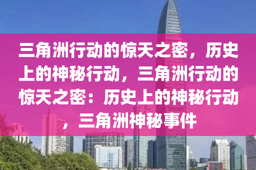 三角洲行动的惊天之密,历史上的神秘行动,三角洲行动的惊天之密:历史上的神秘行动,三角洲神秘事件