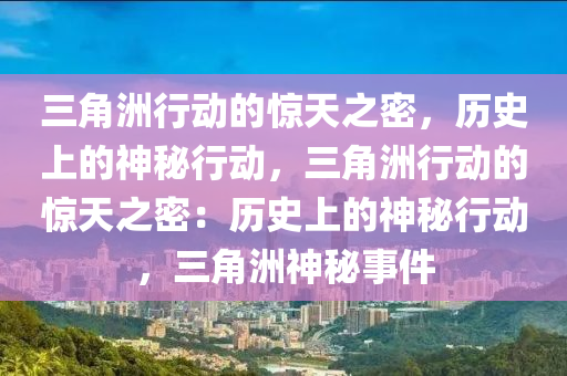 三角洲行动的惊天之密,历史上的神秘行动,三角洲行动的惊天之密:历史上的神秘行动,三角洲神秘事件