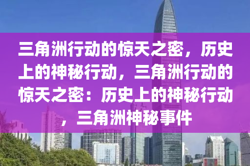 三角洲行动的惊天之密,历史上的神秘行动,三角洲行动的惊天之密:历史上的神秘行动,三角洲神秘事件