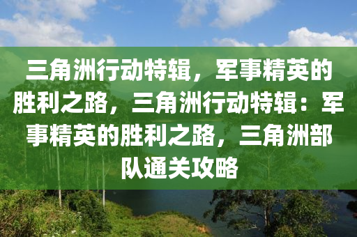 三角洲行动特辑,军事精英的胜利之路,三角洲行动特辑:军事精英的胜利之路,三角洲部队通关攻略