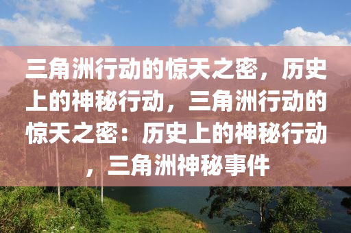 三角洲行动的惊天之密,历史上的神秘行动,三角洲行动的惊天之密:历史上的神秘行动,三角洲神秘事件