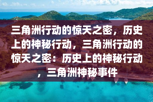 三角洲行动的惊天之密,历史上的神秘行动,三角洲行动的惊天之密:历史上的神秘行动,三角洲神秘事件