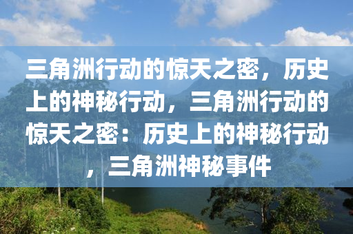 三角洲行动的惊天之密,历史上的神秘行动,三角洲行动的惊天之密:历史上的神秘行动,三角洲神秘事件