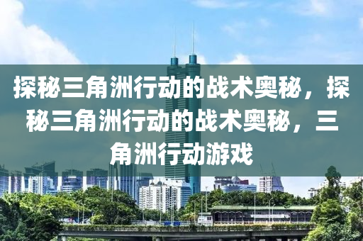 探秘三角洲行动的战术奥秘,探秘三角洲行动的战术奥秘,三角洲行动游戏