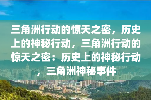 三角洲行动的惊天之密,历史上的神秘行动,三角洲行动的惊天之密:历史上的神秘行动,三角洲神秘事件