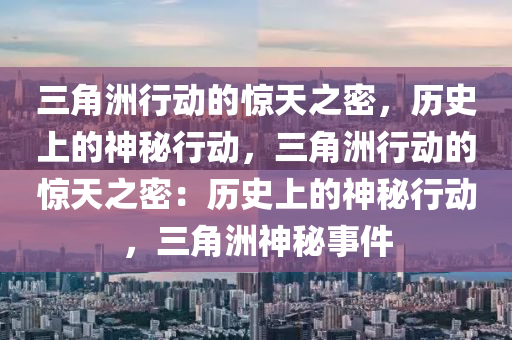 三角洲行动的惊天之密,历史上的神秘行动,三角洲行动的惊天之密:历史上的神秘行动,三角洲神秘事件