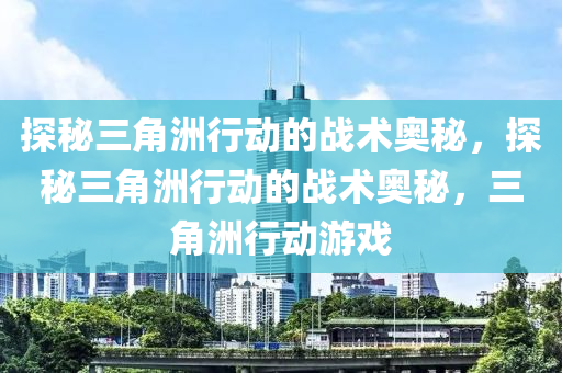 探秘三角洲行动的战术奥秘,探秘三角洲行动的战术奥秘,三角洲行动游戏
