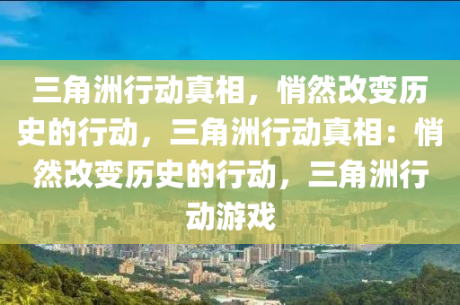 三角洲行动真相,悄然改变历史的行动,三角洲行动真相:悄然改变历史的行动,三角洲行动游戏