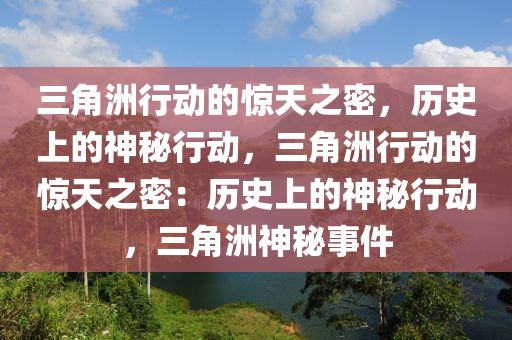 三角洲行动的惊天之密,历史上的神秘行动,三角洲行动的惊天之密:历史上的神秘行动,三角洲神秘事件