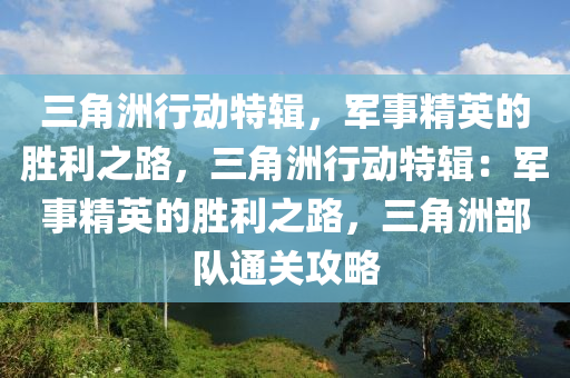 三角洲行动特辑，军事精英的胜利之路，三角洲行动特辑：军事精英的胜利之路，三角洲部队通关攻略
