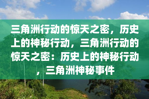 三角洲行动的惊天之密,历史上的神秘行动,三角洲行动的惊天之密:历史上的神秘行动,三角洲神秘事件