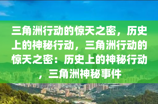 三角洲行动的惊天之密,历史上的神秘行动,三角洲行动的惊天之密:历史上的神秘行动,三角洲神秘事件
