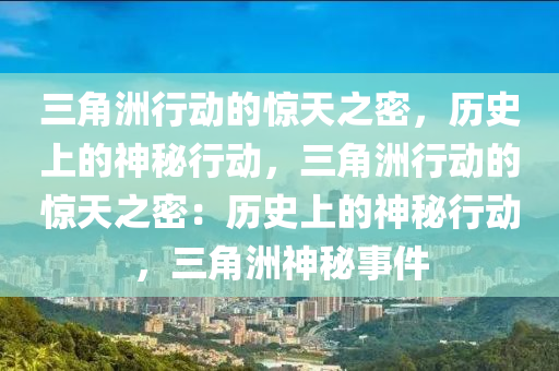 三角洲行动的惊天之密,历史上的神秘行动,三角洲行动的惊天之密:历史上的神秘行动,三角洲神秘事件