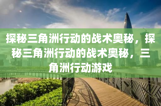 探秘三角洲行动的战术奥秘,探秘三角洲行动的战术奥秘,三角洲行动游戏