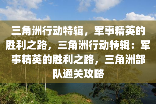 三角洲行动特辑，军事精英的胜利之路，三角洲行动特辑：军事精英的胜利之路，三角洲部队通关攻略
