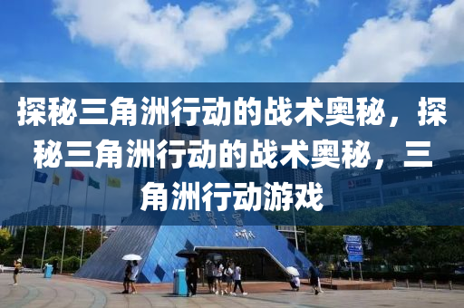 探秘三角洲行动的战术奥秘,探秘三角洲行动的战术奥秘,三角洲行动游戏