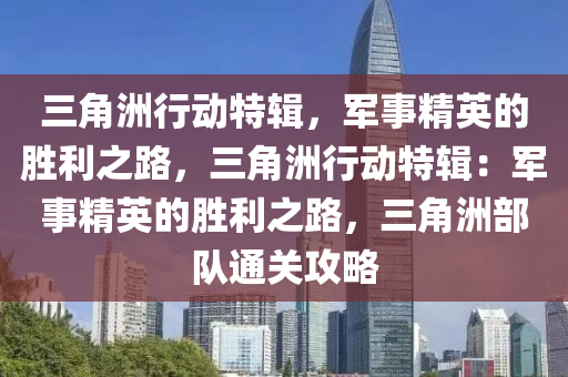 三角洲行动特辑,军事精英的胜利之路,三角洲行动特辑:军事精英的胜利之路,三角洲部队通关攻略
