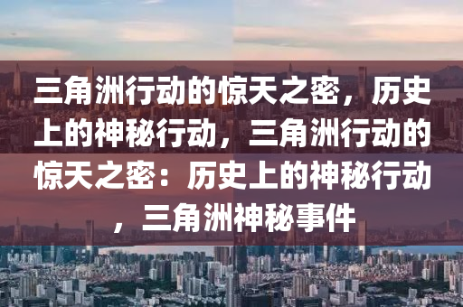 三角洲行动的惊天之密,历史上的神秘行动,三角洲行动的惊天之密:历史上的神秘行动,三角洲神秘事件