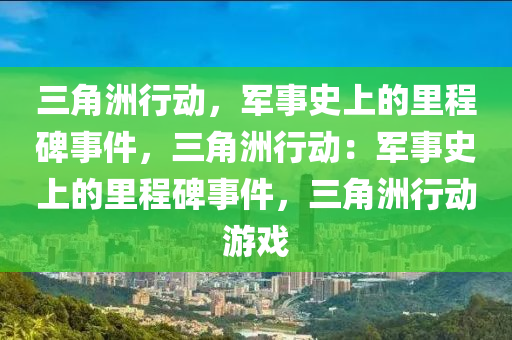 三角洲行动,军事史上的里程碑事件,三角洲行动:军事史上的里程碑事件,三角洲行动游戏