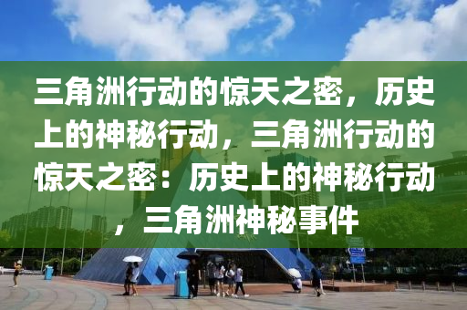 三角洲行动的惊天之密,历史上的神秘行动,三角洲行动的惊天之密:历史上的神秘行动,三角洲神秘事件
